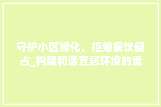 守护小区绿化，拒绝餐饮侵占_构建和谐宜居环境的重要性 种植技巧