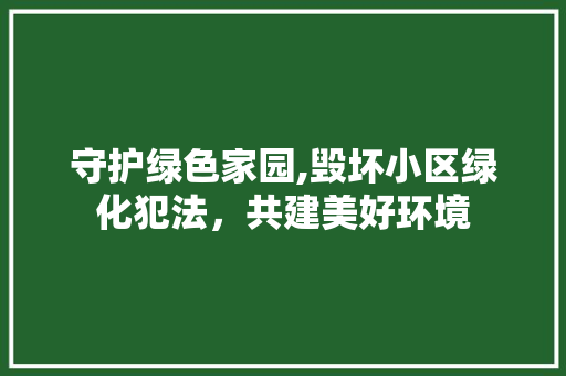 守护绿色家园,毁坏小区绿化犯法，共建美好环境 农业常识
