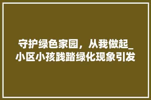 守护绿色家园，从我做起_小区小孩践踏绿化现象引发的思考 农业常识