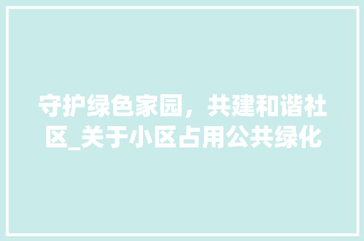 守护绿色家园，共建和谐社区_关于小区占用公共绿化的思考与建议