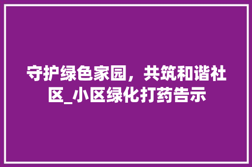 守护绿色家园，共筑和谐社区_小区绿化打药告示