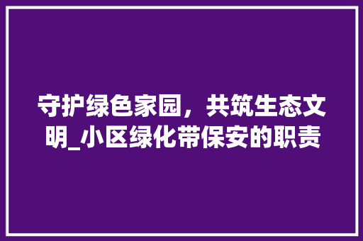 守护绿色家园，共筑生态文明_小区绿化带保安的职责与担当