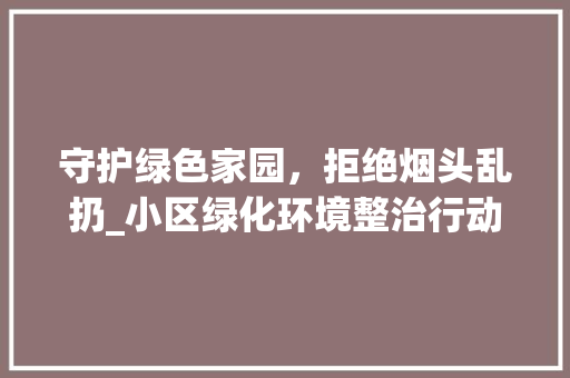 守护绿色家园，拒绝烟头乱扔_小区绿化环境整治行动 农业常识