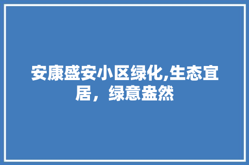 安康盛安小区绿化,生态宜居，绿意盎然