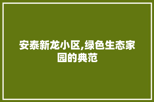 安泰新龙小区,绿色生态家园的典范