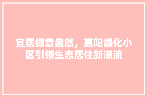 宜居绿意盎然，惠阳绿化小区引领生态居住新潮流 植物种类