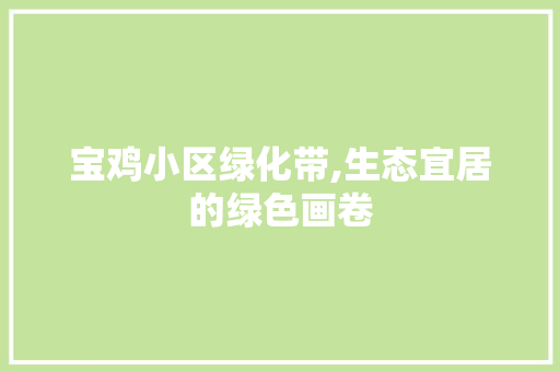 宝鸡小区绿化带,生态宜居的绿色画卷