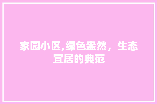 家园小区,绿色盎然，生态宜居的典范 种植技巧