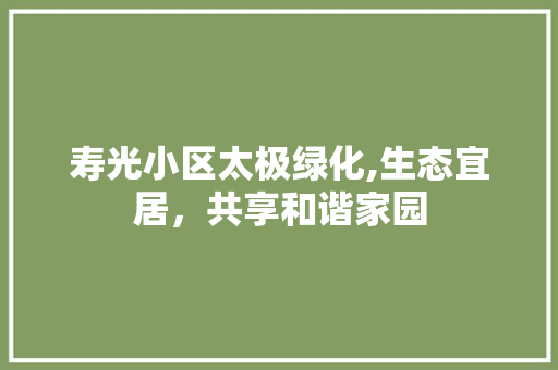 寿光小区太极绿化,生态宜居，共享和谐家园 番茄种植技巧