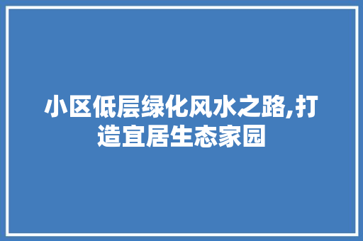 小区低层绿化风水之路,打造宜居生态家园