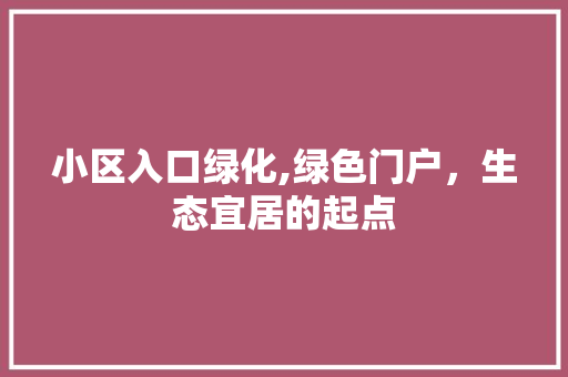 小区入口绿化,绿色门户，生态宜居的起点 番茄种植技巧