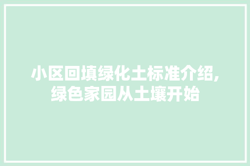 小区回填绿化土标准介绍,绿色家园从土壤开始 种植技巧