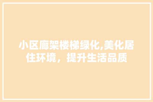 小区廊架楼梯绿化,美化居住环境，提升生活品质