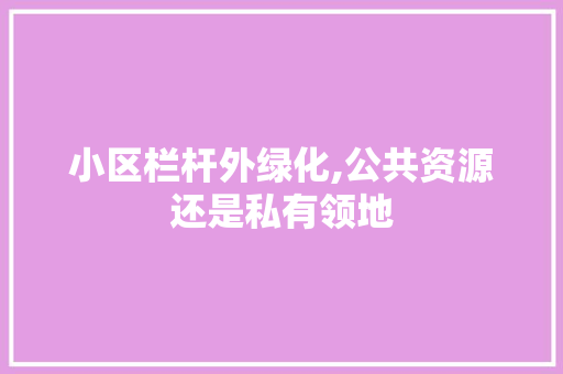 小区栏杆外绿化,公共资源还是私有领地 花朵知识