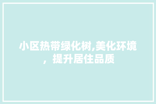 小区热带绿化树,美化环境，提升居住品质
