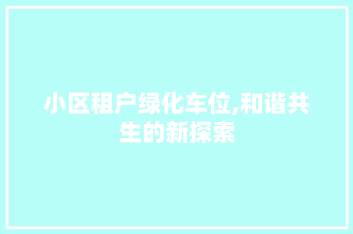 小区租户绿化车位,和谐共生的新探索 花朵知识