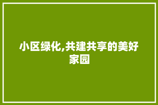 小区绿化,共建共享的美好家园