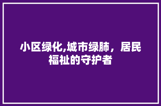 小区绿化,城市绿肺，居民福祉的守护者