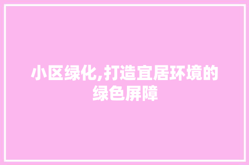 小区绿化,打造宜居环境的绿色屏障