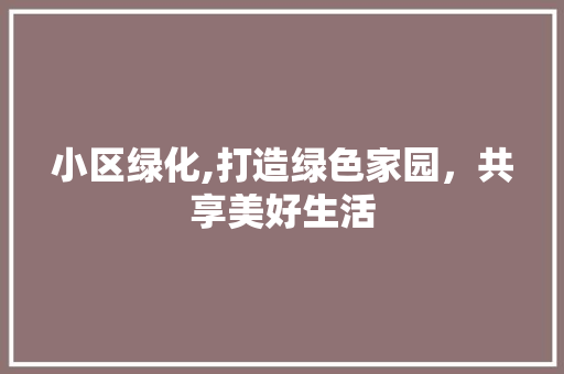 小区绿化,打造绿色家园，共享美好生活