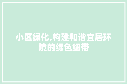 小区绿化,构建和谐宜居环境的绿色纽带