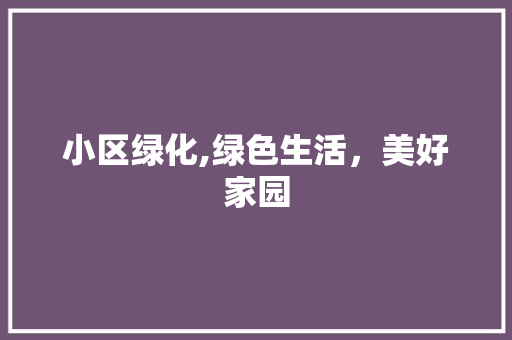 小区绿化,绿色生活，美好家园 农业常识