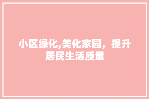 小区绿化,美化家园，提升居民生活质量