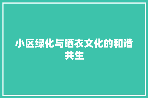 小区绿化与晒衣文化的和谐共生 农业常识