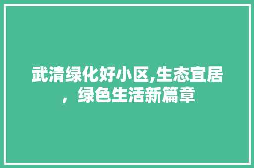 武清绿化好小区,生态宜居，绿色生活新篇章