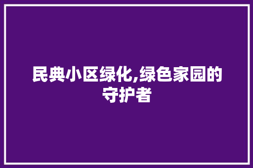 民典小区绿化,绿色家园的守护者 植物种类