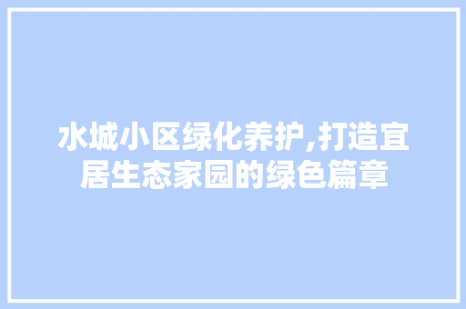 水城小区绿化养护,打造宜居生态家园的绿色篇章 土壤施肥