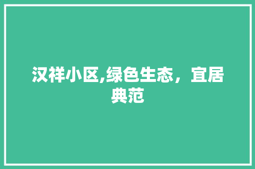 汉祥小区,绿色生态，宜居典范 花朵知识
