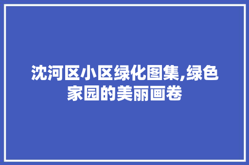 沈河区小区绿化图集,绿色家园的美丽画卷