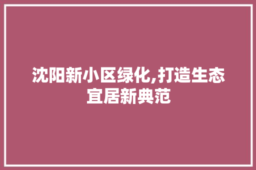 沈阳新小区绿化,打造生态宜居新典范