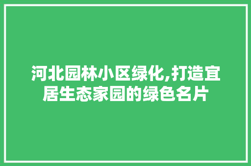 河北园林小区绿化,打造宜居生态家园的绿色名片
