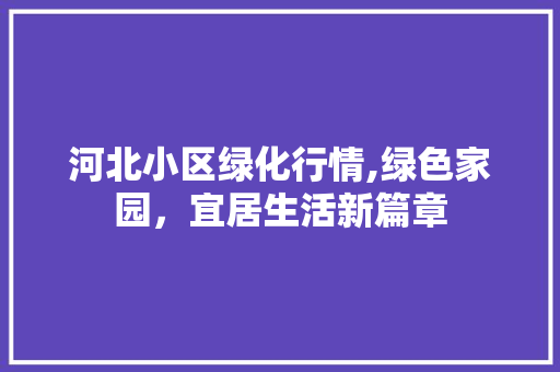 河北小区绿化行情,绿色家园,宜居生活新篇章 番茄病虫害防治 河北小区绿化行情,绿色家园,宜居生活新篇章 番茄病虫害防治