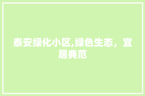 泰安绿化小区,绿色生态，宜居典范