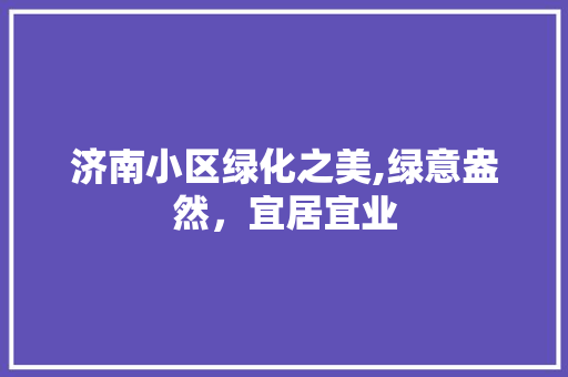 济南小区绿化之美,绿意盎然，宜居宜业 植物种类