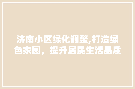 济南小区绿化调整,打造绿色家园，提升居民生活品质