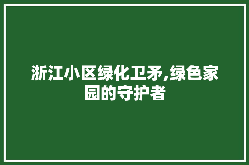 浙江小区绿化卫矛,绿色家园的守护者