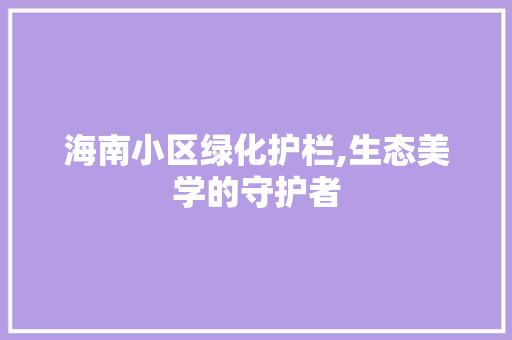 海南小区绿化护栏,生态美学的守护者
