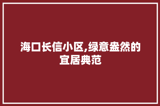 海口长信小区,绿意盎然的宜居典范 番茄种植技巧