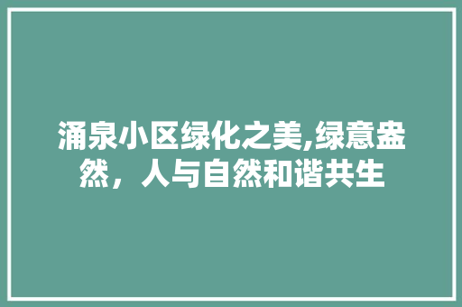 涌泉小区绿化之美,绿意盎然,人与自然和谐共生 番茄种植技巧 涌泉小区绿化之美,绿意盎然,人与自然和谐共生 番茄种植技巧