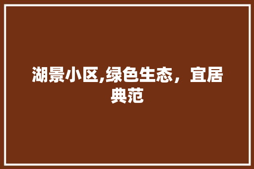湖景小区,绿色生态，宜居典范