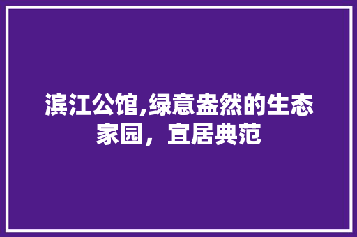滨江公馆,绿意盎然的生态家园，宜居典范