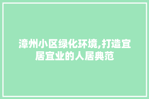 漳州小区绿化环境,打造宜居宜业的人居典范