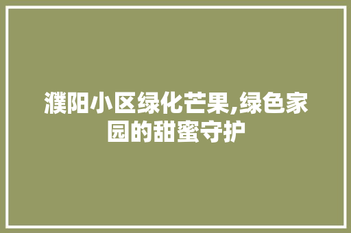 濮阳小区绿化芒果,绿色家园的甜蜜守护