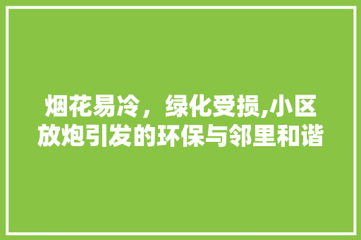 烟花易冷，绿化受损,小区放炮引发的环保与邻里和谐之思 土壤施肥