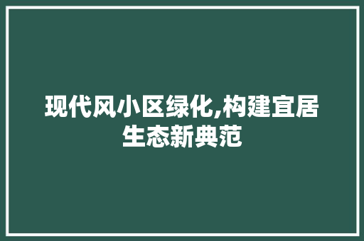现代风小区绿化,构建宜居生态新典范 花朵知识