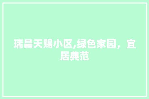 瑞昌天赐小区,绿色家园，宜居典范 植物种类